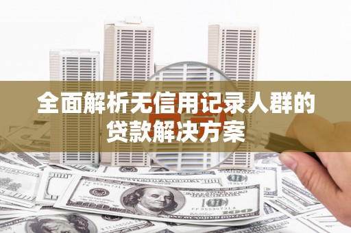 美溪全面解析无信用记录人群的贷款解决方案